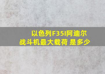 以色列F35I阿迪尔战斗机最大载荷 是多少